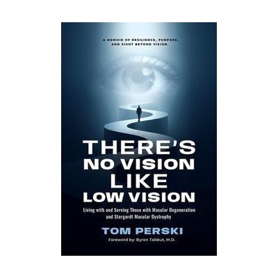 Image: book cover for Tom Perksi's book: There's no vision like low vision  -  living with and serving those with macular degeneration and Stargardt Macula Dystrophy.  A Memoir